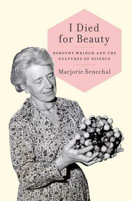 I Died for Beauty: Dorothy Wrinch and the Cultures of Science by Marjorie Senechal