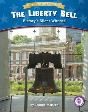 The Liberty Bell: History's Silent Witness by Joanne Mattern