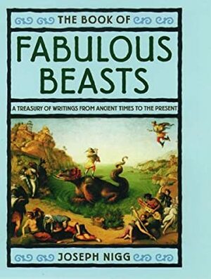 The Book of Fabulous Beasts: A Treasury from Ancient Times to the Present by Joseph Nigg
