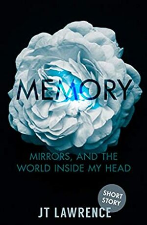 Memory, Mirrors, and the World Inside My Head: A Short Story by J.T. Lawrence