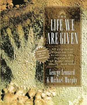 The Life We Are Given: A Long-Term Program for Realizing the Potential of Body, Mind, Heart, and Soul by George Leonard