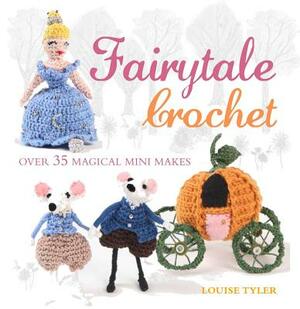 Fairytale Crochet: Over 35 Magical Mini Makes by Louise Tyler