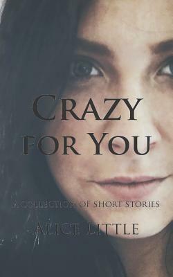Crazy for You: A Collection of Short Stories by Alice Little