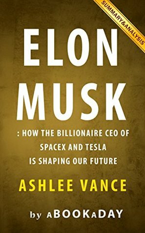 Summary of Elon Musk: How the Billionaire CEO of SpaceX and Tesla is shaping our Future by Ashlee Vance | Summary & Analysis by aBookaDay