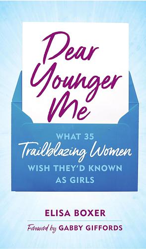 Dear Younger Me: What 35 Trailblazing Women Wish They'd Known As Girls by Elisa Boxer