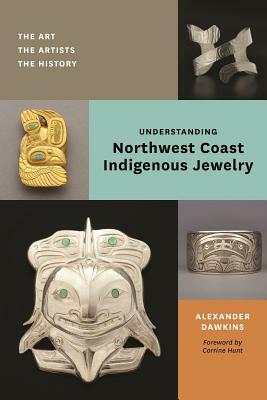 Understanding Northwest Coast Indigenous Jewelry: The Art, the Artists, the History by Alexander Dawkins