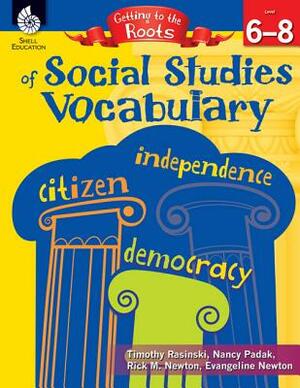 Getting to the Roots of Social Studies Vocabulary Levels 6-8 by Timothy Rasinski, Rick M. Newton, Nancy Padak