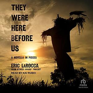 They Were Here Before Us: A Novella in Pieces by Eric LaRocca