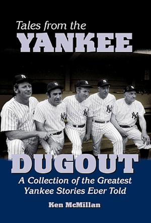 Tales from the Yankee Dugout: A Collection of the Greatest Yankee Stories Ever Told by Kenneth McMillan, Ken McMillan