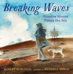 Breaking Waves: Winslow Homer Paints the Sea by Robert Burleigh