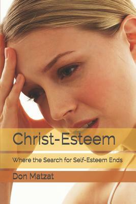Christ-Esteem: Where the Search for Self-esteem Ends by Don Matzat