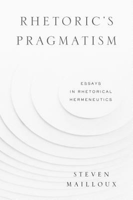 Rhetoric's Pragmatism: Essays in Rhetorical Hermeneutics by Steven Mailloux