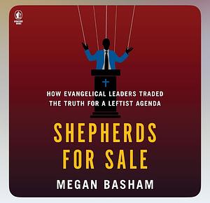 Shepherds for Sale: How Evangelical Leaders Traded the Truth for a Leftist Agenda by Megan Basham