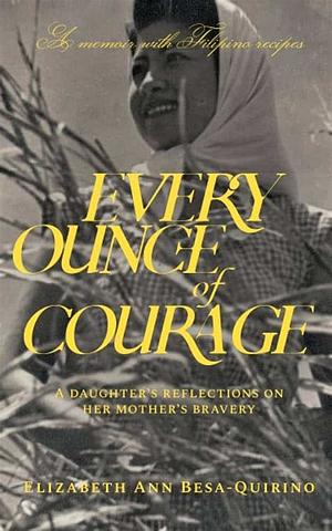 Every Ounce of Courage: A Daughter's Reflections On Her Mother's Bravery by Elizabeth Ann Besa-Quirino