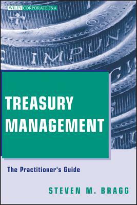 Treasury Management: The Practitioner's Guide by Steven M. Bragg