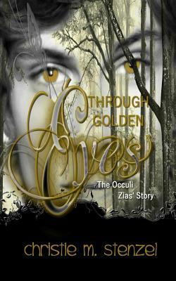 Through Golden Eyes: The Occuli, Zias' Story by Christie M. Stenzel