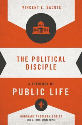 The Political Disciple: A Theology of Public Life by Vincent E. Bacote