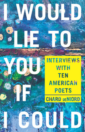 I Would Lie to You if I Could: Interviews with Ten American Poets by Chard deNiord