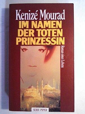 Im Namen der toten Prinzessin: Roman eines Lebens by Kenizé Mourad