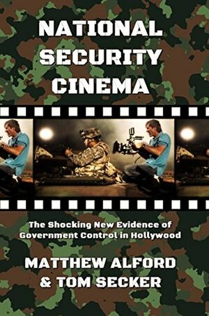 National Security Cinema: The Shocking New Evidence of Government Control in Hollywood by Matthew Alford, Tom Secker