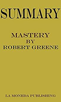 Summary of Mastery by Robert Greene|Key Concepts in 15 Min or Less by La Moneda Publishing
