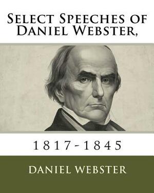 Select Speeches of Daniel Webster,: 1817-1845 by Daniel Webster