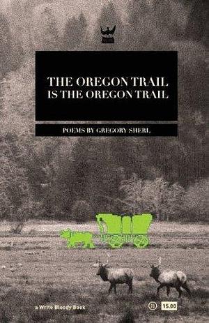 The Oregon Trail is the Oregon Trail by Gregory Sherl, Gregory Sherl