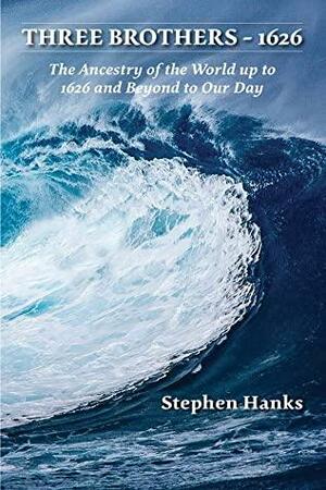 Three Brothers - 1626: The Ancestry of the World up to 1626 and Beyond to Our Day by Stephen Hanks