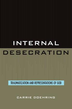 Internal Desecration: Traumatization and Representations of God by Carrie Doehring