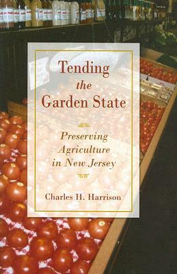 Tending the Garden State: Preserving Agriculture in New Jersey by Charles Harrison