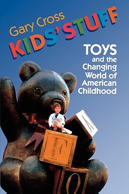 Kids' Stuff: Toys and the Changing World of American Childhood by Gary Cross
