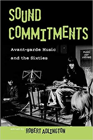 Sound Commitments: Avant-Garde Music and the Sixties by Robert Adlington