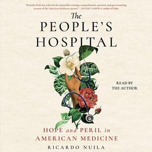 The People's Hospital: Hope and Peril in American Medicine by Ricardo Nuila