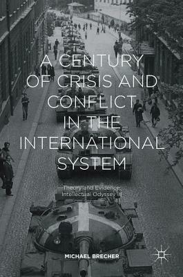 A Century of Crisis and Conflict in the International System: Theory and Evidence: Intellectual Odyssey III by Michael Brecher