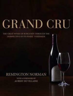 Grand Crus Burgundy: The Great Wines of Burgundy Through the Perspective of Its Finest Vineyards by Remington Norman