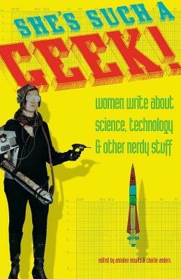 She's Such a Geek: Women Write about Science, Technology, and Other Nerdy Stuff by Annalee Newitz, Charlie Anders