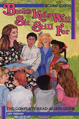Books Kids Will Sit Still For: The Complete Read-Aloud Guide by Judy Freeman