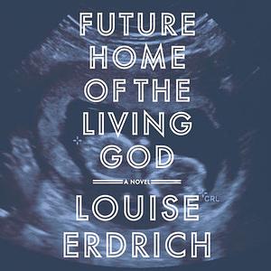 Future Home of the Living God by Louise Erdrich