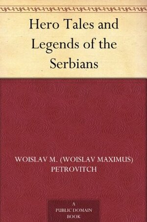 Hero Tales and Legends of the Serbians by Woislav M. Petrovitch, Gilbert James, William Sewell