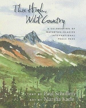 This High, Wild Country: A Celebration of Waterton-Glacier International Peace Park by Paul Schullery