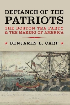 Defiance of the Patriots: The Boston Tea Party & the Making of America by Benjamin L. Carp
