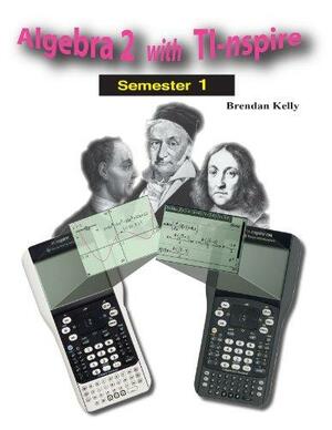 Algebra 2 with TI-nspire: Semester 1 by Brendan Kelly