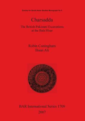 Charsadda: The British-Pakistani Excavations at the Bala Hisar by Robin Coningham, Zulfaqar Ali