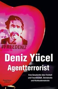 Agentterrorist. Eine Geschichte über Freiheit und Freundschaft, Demokratie und Nichtsodemokratie by Deniz Yücel