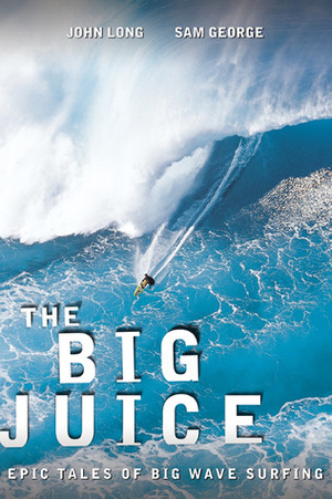 The Big Juice: Classic Big Wave Surfing Stories by John Long, Sam George