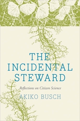 The Incidental Steward: Reflections on Citizen Science by Akiko Busch
