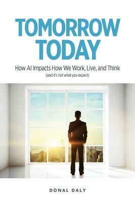 Tomorrow Today: How AI Impacts How We Work, Live and Think (and It's Not What You Expect) by Donal Daly