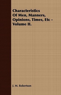 Characteristics of Men, Manners, Opinions, Times, Etc - Volume II. by J.M. Robertson, Anthony Ashley Cooper III