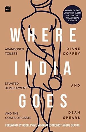 Where India Goes: Abandoned Toilets, Stunted Development and the Costs of Caste by Diane Coffey, Dean Spears