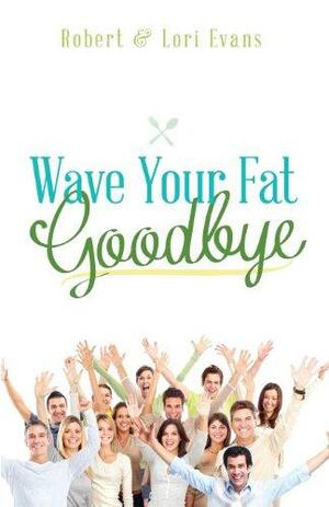 Wave Your Fat Goodbye by Robert Evans, Lori Evans